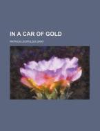 In a Car of Gold di P. L. Gray, Patrick Leopoldo Gray edito da Rarebooksclub.com