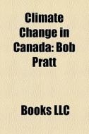 Climate Change In Canada: Bob Pratt di Source Wikipedia edito da Books Llc