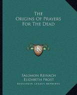 The Origins of Prayers for the Dead di Salomon Reinach, Elizabeth Frost edito da Kessinger Publishing