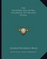 The Planetary and Astral Influences of Precious Stones di George Frederick Kunz edito da Kessinger Publishing
