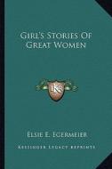 Girl's Stories of Great Women di Elsie E. Egermeier edito da Kessinger Publishing