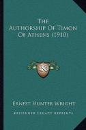 The Authorship of Timon of Athens (1910) di Ernest Hunter Wright edito da Kessinger Publishing