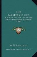 The Master of Life the Master of Life: A Romance of the Five Nations and of Prehistoric Montreal (1a Romance of the Five Nations and of Prehistoric Mo di W. D. Lighthall edito da Kessinger Publishing