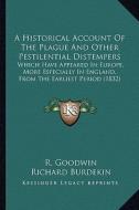 A   Historical Account of the Plague and Other Pestilential Distempers: Which Have Appeared in Europe, More Especially in England, from the Earliest P di R. Goodwin edito da Kessinger Publishing