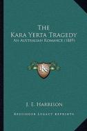 The Kara Yerta Tragedy: An Australian Romance (1889) di J. E. Harrison edito da Kessinger Publishing