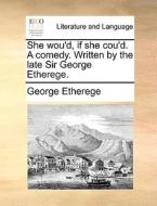 She Wou'd, If She Cou'd. A Comedy. Written By The Late Sir George Etherege. di George Etherege edito da Gale Ecco, Print Editions