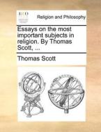 Essays On The Most Important Subjects In Religion. By Thomas Scott, ... di Thomas Scott edito da Gale Ecco, Print Editions