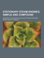 Stationary Steam Engines, Simple And Compound; Especially As Adapted To Electric Lighting Purposes di Robert Henry Thurston edito da Theclassics.us