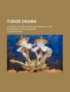 Tudor Drama; A History of English National Drama to the Retirement of Shakespeare di Tucker Brooke edito da Rarebooksclub.com