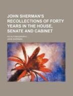John Sherman's Recollections of Forty Years in the House, Senate and Cabinet; An Autobiography di John Sherman edito da Rarebooksclub.com