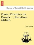 Cours D'histoire Du Canada. ... Deuxie Me E Dition. di Jean Ferland edito da British Library, Historical Print Editions
