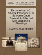 Ex Parte Harry C. Alberts, Petitioner. U.s. Supreme Court Transcript Of Record With Supporting Pleadings di Harry C Alberts edito da Gale Ecco, U.s. Supreme Court Records