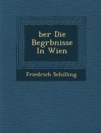 �ber Die Begr�bnisse in Wien di Friedrich Schilling edito da SARASWATI PR
