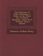 Extension of Public Education: A Study in the Wider Use of School Buildings, Issues 28-33 di Clarence Arthur Perry edito da Nabu Press