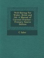 Well-Boring for Water, Brine and Oil: A Manual of Current Practice di C. Isler edito da Nabu Press