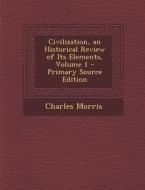 Civilization, an Historical Review of Its Elements, Volume 1 di Charles Morris edito da Nabu Press