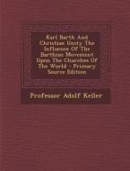 Karl Barth and Christian Unity the Influence of the Barthian Movement Upon the Churches of the World di Professor Adolf Keller edito da Nabu Press