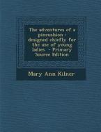 The Adventures of a Pincushion: Designed Chiefly for the Use of Young Ladies - Primary Source Edition di Mary Ann Kilner edito da Nabu Press