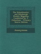 The Schoolmaster, and Edinburgh Weekly Magazine, Conducted by J. Johnstone - Primary Source Edition di Anonymous edito da Nabu Press