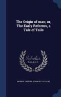 The Origin Of Man; Or, The Early Reforms, A Tale Of Tails edito da Sagwan Press