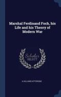 Marshal Ferdinand Foch, His Life and His Theory of Modern War di A. Hilliard Atteridge edito da CHIZINE PUBN