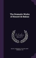 The Dramatic Works Of Honore De Balzac di Honore De Balzac, C De Saint-Germain edito da Palala Press