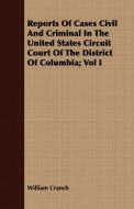 Reports Of Cases Civil And Criminal In The United States Circuit Court Of The District Of Columbia; Vol I di William Cranch edito da Johnson Press