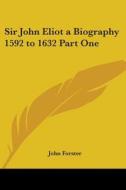 Sir John Eliot A Biography 1592 To 1632 Part One di John Forster edito da Kessinger Publishing Co