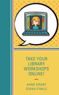 Take Your Library Workshops Online! di Anne Grant, Diana Finkle edito da Rowman & Littlefield