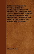 Robinson's Progressive Practical Arithmetic - Containing The Theory Of Numbers, In Connection With Concise Analytic And  di Daniel W. Fish edito da Miller Press