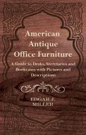 American Antique Office Furniture - A Guide to Desks, Secretaries and Bookcases, with Pictures and Descriptions di Edgar J. Miller edito da Ford. Press