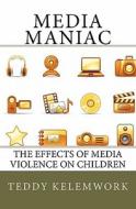 Media Maniac: The Effects of Media Violence on Children di Teddy Kelemwork edito da Createspace