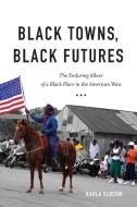 Black Towns, Black Futures: The Enduring Allure of a Black Place in the American West di Karla Slocum edito da UNIV OF NORTH CAROLINA PR