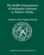 The Health Consequences of Involuntary Exposure to Tobacco Smoke: A Report of the Surgeon General di Department of Health and Human Services, Centers for Disease Cont And Prevention, Coordinating Center for Healt Promotion edito da Createspace