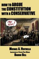 How to Argue the Constitution with a Conservative di Michael A. Ventrella edito da Gray Rabbit Publishing