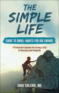 The Simple Life Guide to Small Habits for Big Change: 14 Powerful Lessons for Living a Life of Success and Integrity di Gary Collins edito da SECOND NATURE PUB