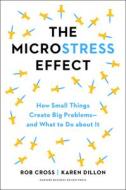 The Microstress Effect: How Small Things Create Big Problems--And What You Can Do about It di Rob Cross, Karen Dillon edito da HARVARD BUSINESS REVIEW PR