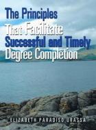 The Principles That Facilitate Successful and Timely Degree Completion di Elizabeth Paradiso Urassa edito da Xlibris US
