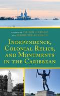 Independence, Colonial Relics, And Monuments In The Caribbean edito da Lexington Books