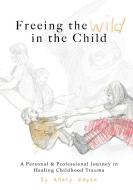Freeing The Wild In The Child di NANCY HAZEN edito da Lightning Source Uk Ltd