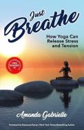 Just Breathe: How Yoga Can Release Stress and Tension di Amanda Gabrielle edito da 10 10 10 PUB