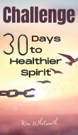 Challenge 30 Days to Healthier Spirit di Kim Whitworth edito da Kim Whitworth