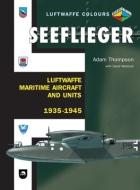 Seeflieger: Luftwaffe Maritime Aircraft and Units 1935-1945 di Adam Thompson edito da Crecy Publishing
