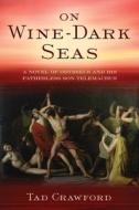 On Wine-Dark Seas: A Novel of Odysseus and His Fatherless Son Telemachus di Tad Crawford edito da ARCADE PUB
