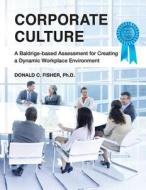 Corporate Culture: A Baldrige-Based Assessment for Creating a Dynamic Workplace Environment di Donald C. Fisher Ph. D. edito da Createspace Independent Publishing Platform