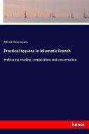 Practical Lessons in Idiomatic French di Alfred Hennequin edito da hansebooks