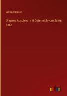 Ungarns Ausgleich mit Österreich vom Jahre 1867 di Julius Andrássy edito da Outlook Verlag