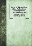Letter Of The President Of The Philadelphia, Wilmington And Baltimore Railroad Company To The Secretary Of War di Wilmington Philadelphia edito da Book On Demand Ltd.