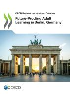 Future-Proofing Adult Learning in Berlin, Germany di Oecd edito da Org. for Economic Cooperation & Development