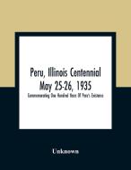 Peru, Illinois Centennial May 25-26, 1935 di Unknown edito da Alpha Editions